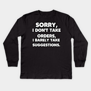 Sorry, I Don't Take Orders, I Barely Take Suggestions. Kids Long Sleeve T-Shirt